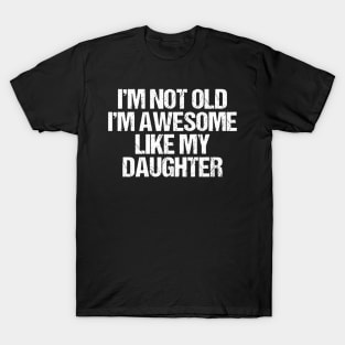 i m not old i m Awesome Like My Daughter Men Funny Fathers Day Dad T-Shirt